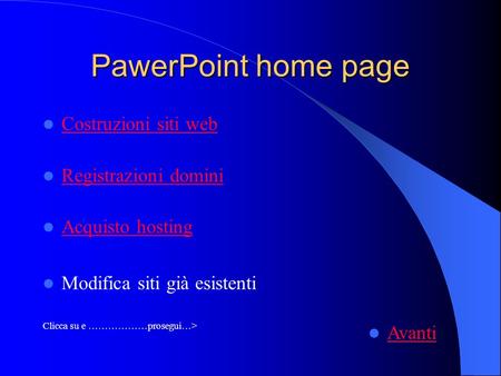 PawerPoint home page Costruzioni siti web Registrazioni domini Acquisto hosting Modifica siti già esistenti Clicca su e ………………prosegui…> Avanti.