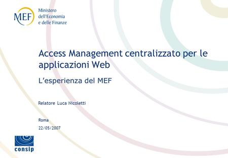 Roma Relatore Luca Nicoletti 22/05/2007 Access Management centralizzato per le applicazioni Web Lesperienza del MEF.