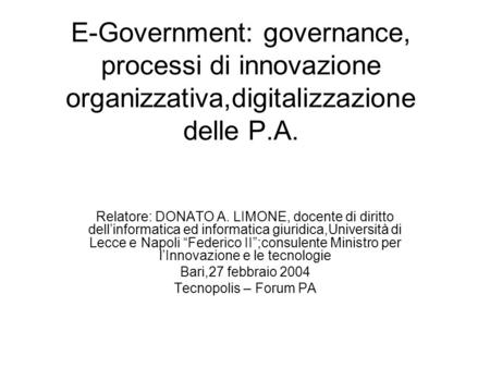 E-Government: governance, processi di innovazione organizzativa,digitalizzazione delle P.A. Relatore: DONATO A. LIMONE, docente di diritto dellinformatica.