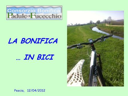 LA BONIFICA … IN BICI Pescia, 12/04/2012.