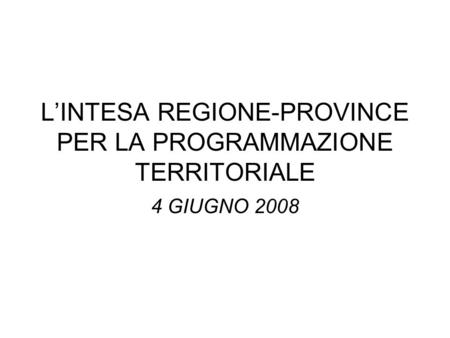 LINTESA REGIONE-PROVINCE PER LA PROGRAMMAZIONE TERRITORIALE 4 GIUGNO 2008.
