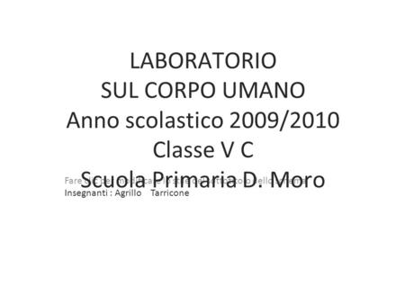 1 LABORATORIO SUL CORPO UMANO Anno scolastico 2009/2010 Classe V C Scuola Primaria D. Moro Insegnanti : Agrillo Tarricone.