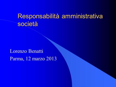 Responsabilità amministrativa società Lorenzo Benatti Parma, 12 marzo 2013.