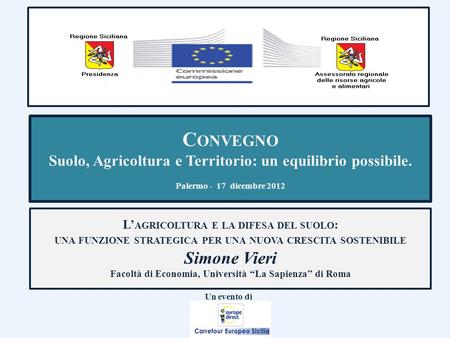 C ONVEGNO Suolo, Agricoltura e Territorio: un equilibrio possibile. Palermo - 17 dicembre 2012 L AGRICOLTURA E LA DIFESA DEL SUOLO : UNA FUNZIONE STRATEGICA.