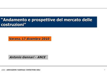 1 Andamento e prospettive del mercato delle costruzioni Verona, 17 dicembre 2010 Antonio Gennari - ANCE.
