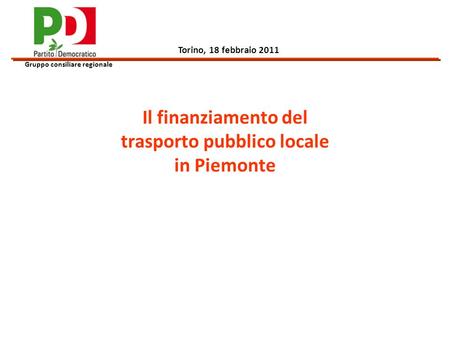 Il finanziamento del trasporto pubblico locale in Piemonte Gruppo consiliare regionale Torino, 18 febbraio 2011.