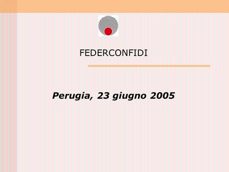 FEDERCONFIDI Perugia, 23 giugno 2005. Perugia, 23 giugno 2005 Basilea 2: ruolo dei confidi Basilea 2 ha dato risalto al ruolo dei confidi in qualità di: