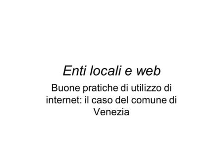 Enti locali e web Buone pratiche di utilizzo di internet: il caso del comune di Venezia.