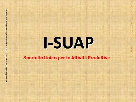 I marchi citati nella presente presentazione sono di proprietà dei rispettivi produttori. I-SUAP Sportello Unico per le Attività Produttive ALPHASOFT SRLALPHASOFT.
