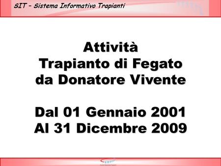 SIT – Sistema Informativo Trapianti Attività Trapianto di Fegato da Donatore Vivente Dal 01 Gennaio 2001 Al 31 Dicembre 2009.