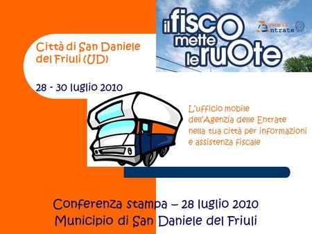 Città di San Daniele del Friuli (UD) 28 - 30 luglio 2010 Conferenza stampa – 28 luglio 2010 Municipio di San Daniele del Friuli Lufficio mobile dellAgenzia.