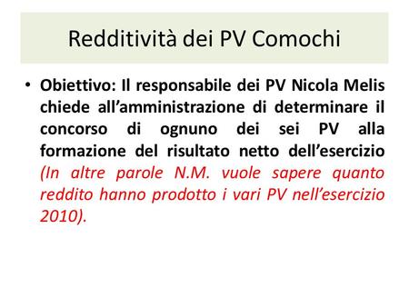 Redditività dei PV Comochi Obiettivo: Il responsabile dei PV Nicola Melis chiede allamministrazione di determinare il concorso di ognuno dei sei PV alla.