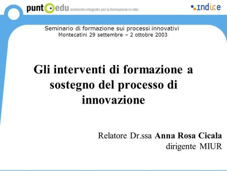 Gli interventi di formazione a sostegno del processo di innovazione Relatore Dr.ssa Anna Rosa Cicala dirigente MIUR Seminario di formazione sui processi.