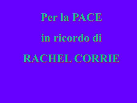 Per la PACE in ricordo di RACHEL CORRIE Per la PACE in ricordo di RACHEL CORRIE.