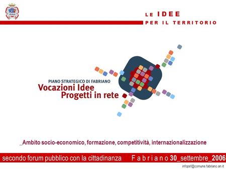 1 secondo forum pubblico con la cittadinanza F a b r i a n o 30 _settembre_ 2006 _Ambito socio-economico, formazione, competitività,