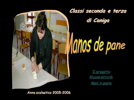 Alcune attività Il progetto Mani in pasta Anno scolastico 2005-2006 Classi seconda e terza di Caniga.