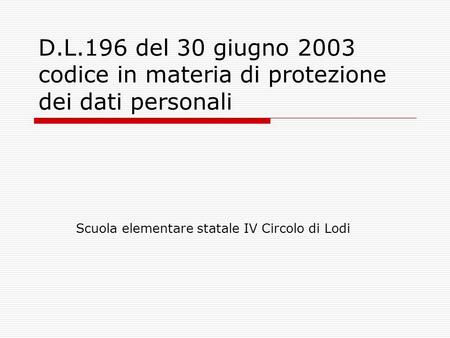 D.L.196 del 30 giugno 2003 codice in materia di protezione dei dati personali Scuola elementare statale IV Circolo di Lodi.