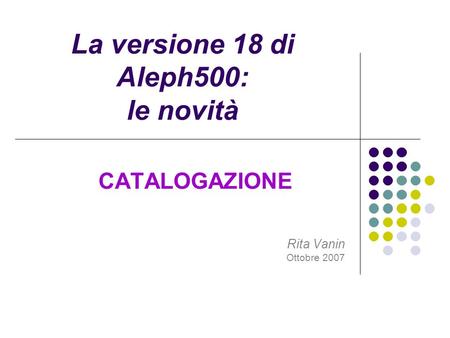 La versione 18 di Aleph500: le novità CATALOGAZIONE Rita Vanin Ottobre 2007.