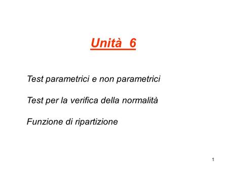 Unità 6 Test parametrici e non parametrici Test per la verifica della normalità Funzione di ripartizione.