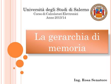 La gerarchia di memoria Ing. Rosa Senatore Università degli Studi di Salerno Corso di Calcolatori Elettronici Anno 2013/14.