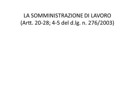 LA SOMMINISTRAZIONE DI LAVORO (Artt ; 4-5 del d.lg. n. 276/2003)