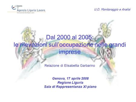Dal 2000 al 2005: le rilevazioni sulloccupazione nelle grandi imprese Relazione di Elisabetta Garbarino Genova, 17 aprile 2008 Regione Liguria Sala di.