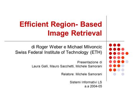 Efficient Region- Based Image Retrieval di Roger Weber e Michael Mlivoncic Swiss Federal Institute of Technology (ETH) Presentazione di Laura Galli, Mauro.