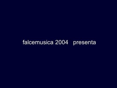 Falcemusica 2004 presenta.