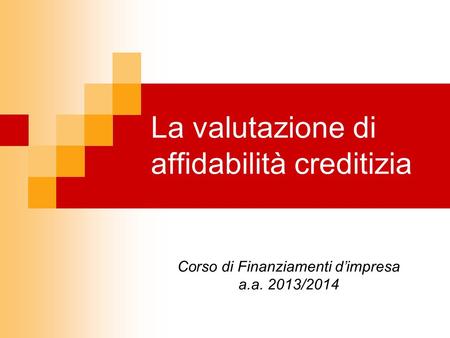 La valutazione di affidabilità creditizia Corso di Finanziamenti dimpresa a.a. 2013/2014.