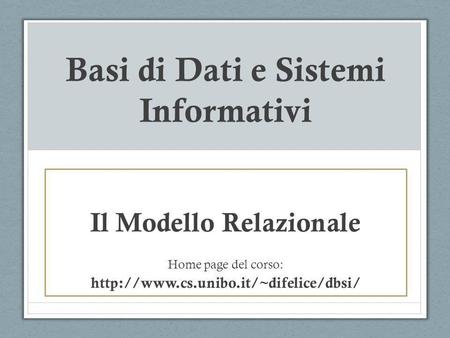 Basi di Dati e Sistemi Informativi Il Modello Relazionale Home page del corso: