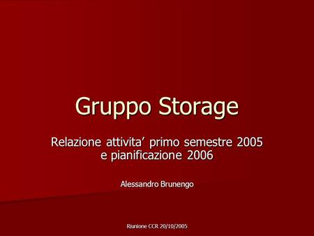 Riunione CCR 20/10/2005 Gruppo Storage Relazione attivita primo semestre 2005 e pianificazione 2006 Alessandro Brunengo.