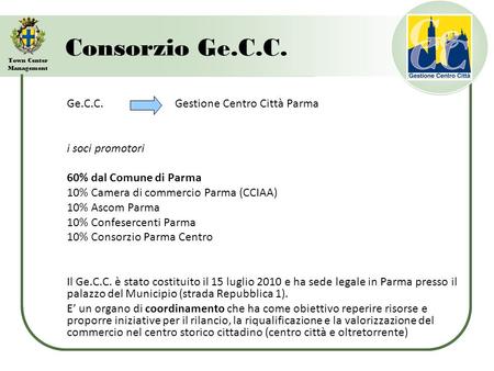 Town Center Management Consorzio Ge.C.C. Ge.C.C. Gestione Centro Città Parma i soci promotori 60% dal Comune di Parma 10% Camera di commercio Parma (CCIAA)