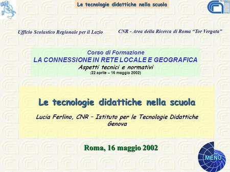 Le tecnologie didattiche nella scuola MENU Le tecnologie didattiche nella scuola Lucia Ferlino, CNR – Istituto per le Tecnologie Didattiche Genova Roma,