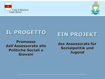 IL PROGETTO Promosso dallAssessorato alle Politiche Sociali e Giovani EIN PROJEKT des Assessorats für Sozialpolitik und Jugend.