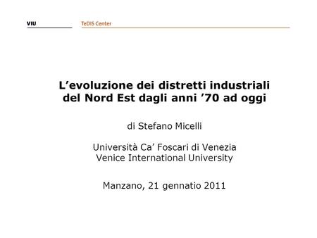 L’evoluzione dei distretti industriali del Nord Est dagli anni ’70 ad oggi di Stefano Micelli Università Ca’ Foscari di Venezia Venice International.