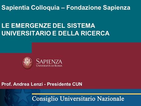 Sapientia Colloquia – Fondazione Sapienza LE EMERGENZE DEL SISTEMA UNIVERSITARIO E DELLA RICERCA Prof. Andrea Lenzi - Presidente CUN.
