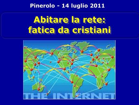 Abitare la rete: fatica da cristiani Pinerolo - 14 luglio 2011.