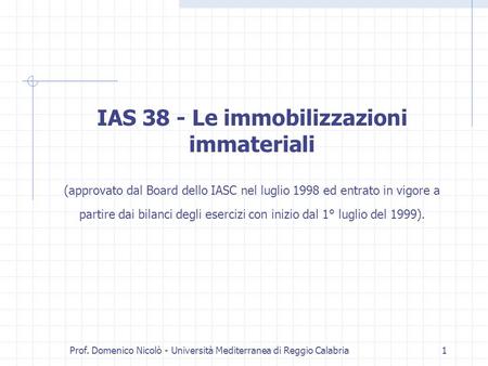 Prof. Domenico Nicolò - Università Mediterranea di Reggio Calabria1 IAS 38 - Le immobilizzazioni immateriali (approvato dal Board dello IASC nel luglio.