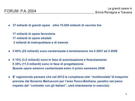 1 FORUM P.A. 2004 Le grandi opere in Emilia Romagna e Toscana 37 miliardi di grandi opere oltre 70.000 miliardi di vecchie lire 17 miliardi di opere ferroviarie.