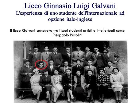 Liceo Ginnasio Luigi Galvani L'esperienza di uno studente dell'Internazionale ad opzione italo-inglese Il liceo Galvani annovera tra i suoi studenti artisti.