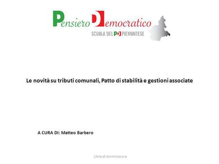 Le novità su tributi comunali, Patto di stabilità e gestioni associate LArte di Amministrare A CURA DI: Matteo Barbero.