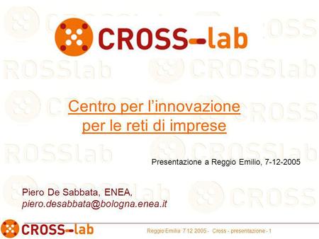 Reggio Emilia 7 12 2005 - Cross - presentazione - 1 Centro per linnovazione per le reti di imprese Piero De Sabbata, ENEA,