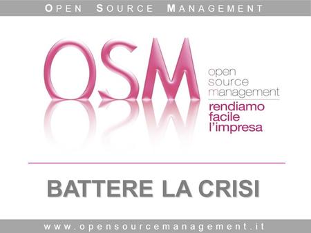 BATTERE LA CRISI www.opensourcemanagement.it O PEN S OURCE M ANAGEMENT.