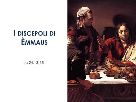 I discepoli di Èmmaus Lc 24,13-35.