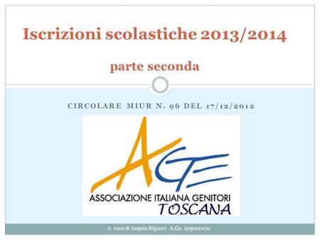 CIRCOLARE MIUR N. 96 DEL 17/12/2012 Iscrizioni scolastiche 2013/2014 parte seconda A cura di Angela Rigucci A.Ge. Argentario.