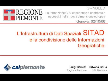 LInfrastruttura di Dati Spaziali SITAD e la condivisione delle Informazioni Geografiche Luigi Garretti Silvana Griffa Regione Piemonte CSI Piemonte GI-INDEED.