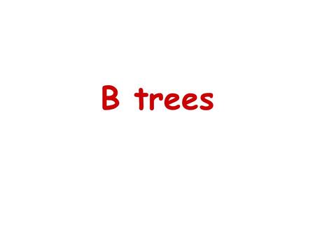 B trees.