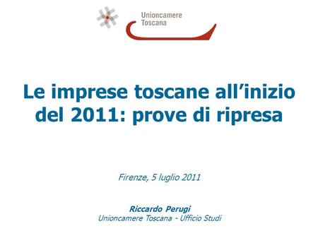 Le imprese toscane allinizio del 2011: prove di ripresa Firenze, 5 luglio 2011 Riccardo Perugi Unioncamere Toscana - Ufficio Studi.