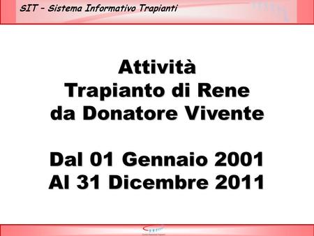 SIT – Sistema Informativo Trapianti Attività Trapianto di Rene da Donatore Vivente Dal 01 Gennaio 2001 Al 31 Dicembre 2011.