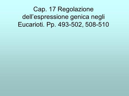 Cap. 17 Regolazione dell’espressione genica negli Eucarioti. Pp